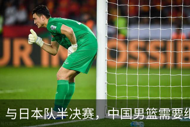 与日本队半决赛，中国男篮需要继续发挥内线优势+后场保持攻击力