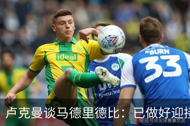 卢克曼谈马德里德比：已做好迎接挑战的准备，我们要迎难而上