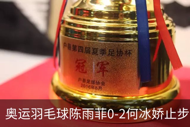奥运羽毛球陈雨菲0-2何冰娇止步8强 卫冕之路终结